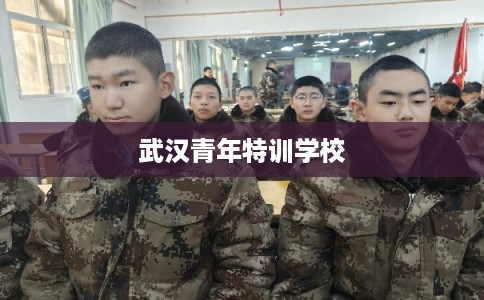 武汉青年特训学校 武汉青年特训学校