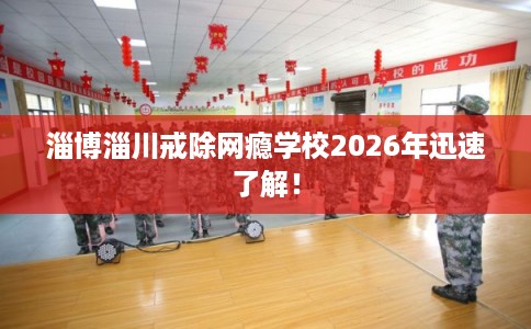 淄博淄川戒除网瘾学校2026年迅速了解! 淄博淄川戒除网瘾学校2026年迅速了解!