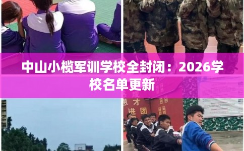 中山小榄军训学校全封闭：2026学校名单更新