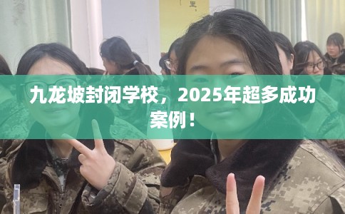 九龙坡封闭学校，2025年超多成功案例！
