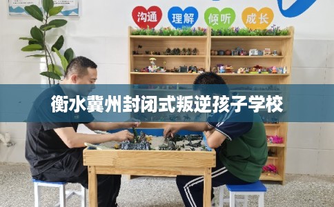 衡水冀州封闭式叛逆孩子学校