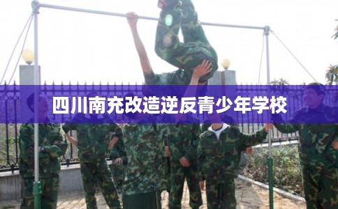 四川南充改造逆反青少年学校