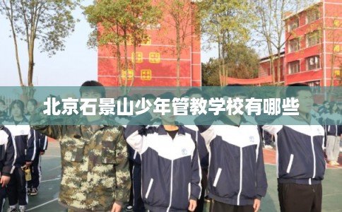 北京石景山少年管教学校有哪些
