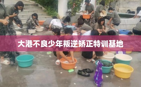 大港不良少年叛逆矫正特训基地