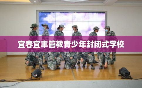 宜春宜丰管教青少年封闭式学校