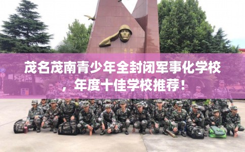 茂名茂南青少年全封闭军事化学校，年度十佳学校推荐！