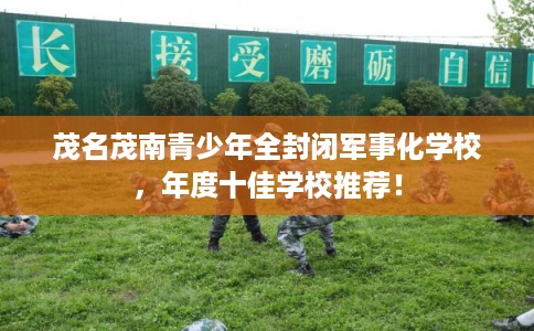 茂名茂南青少年全封闭军事化学校，年度十佳学校推荐！