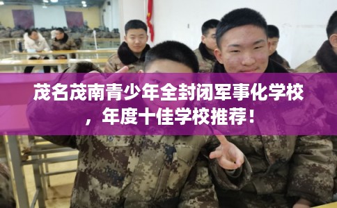 茂名茂南青少年全封闭军事化学校，年度十佳学校推荐！