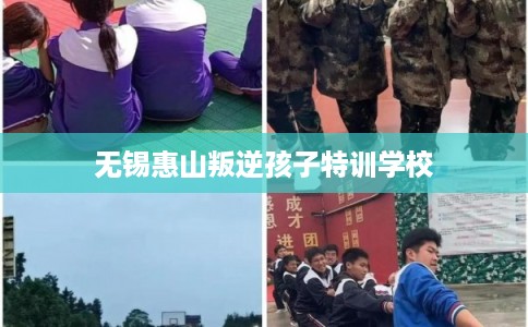无锡惠山叛逆孩子特训学校