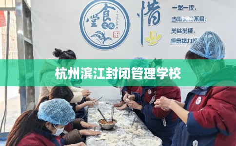 杭州滨江封闭管理学校 杭州滨江封闭管理学校