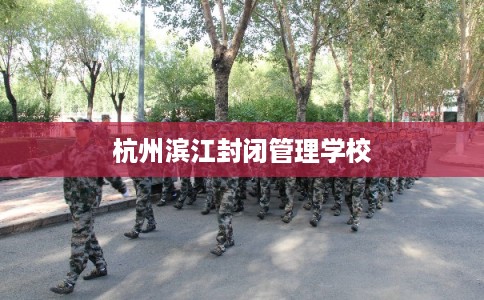 杭州滨江封闭管理学校 杭州滨江封闭管理学校