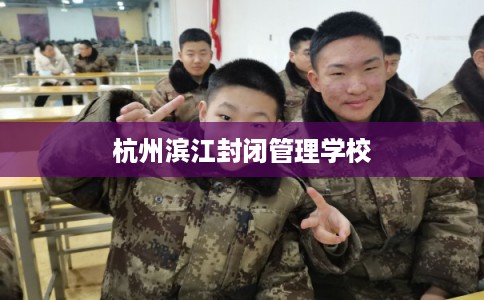 杭州滨江封闭管理学校 杭州滨江封闭管理学校