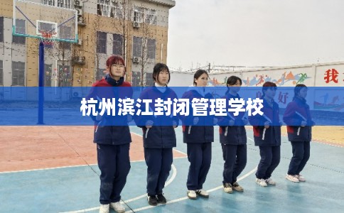 杭州滨江封闭管理学校