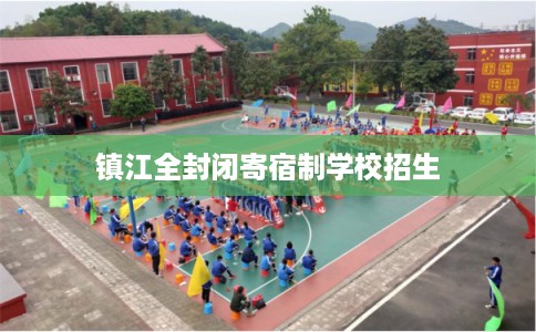 镇江全封闭寄宿制学校招生