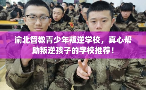 渝北管教青少年叛逆学校，真心帮助叛逆孩子的学校推荐！