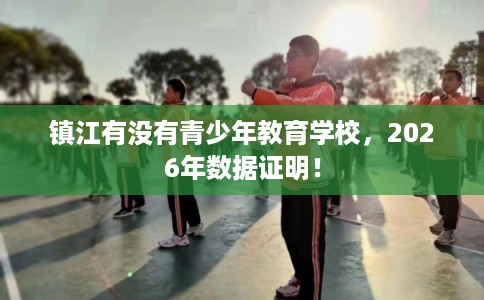 镇江有没有青少年教育学校，2026年数据证明！