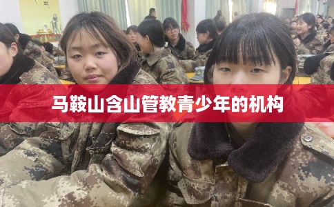 马鞍山含山管教青少年的机构