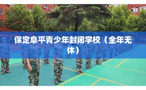 保定阜平青少年封闭学校(全年无休) 保定阜平青少年封闭学校(全年无休)