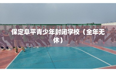 保定阜平青少年封闭学校（全年无休）