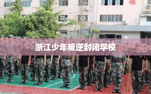 浙江少年叛逆封闭学校