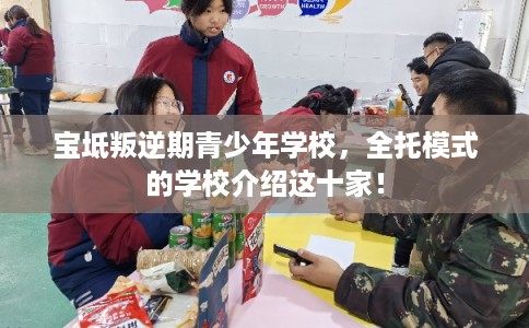 宝坻叛逆期青少年学校,全托模式的学校介绍这十家! 宝坻叛逆期青少年学校,全托模式的学校介绍这十家!