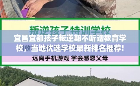 宜昌宜都孩子叛逆期不听话教育学校，当地优选学校最新排名推荐!