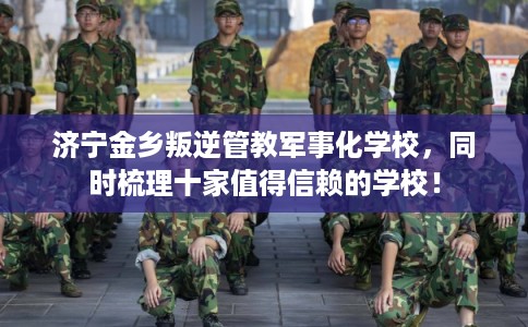 济宁金乡叛逆管教军事化学校,同时梳理十家值得信赖的学校! 济宁金乡叛逆管教军事化学校,同时梳理十家值得信赖的学校!