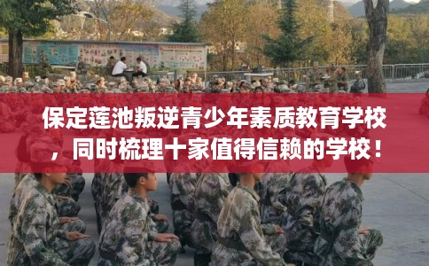 保定莲池叛逆青少年素质教育学校，同时梳理十家值得信赖的学校！