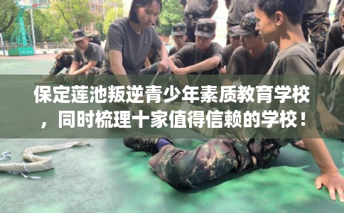 保定莲池叛逆青少年素质教育学校，同时梳理十家值得信赖的学校！