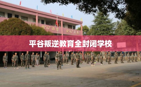 平谷叛逆教育全封闭学校