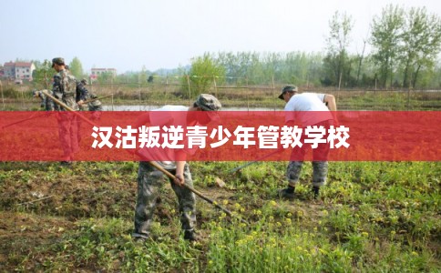 汉沽叛逆青少年管教学校