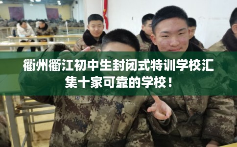 衢州衢江初中生封闭式特训学校汇集十家可靠的学校！