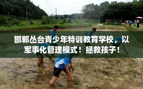 邯郸丛台青少年特训教育学校，以军事化管理模式！拯救孩子！