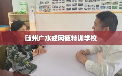 随州广水戒网瘾特训学校