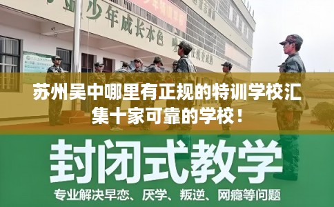 苏州吴中哪里有正规的特训学校汇集十家可靠的学校! 苏州吴中哪里有正规的特训学校汇集十家可靠的学校!