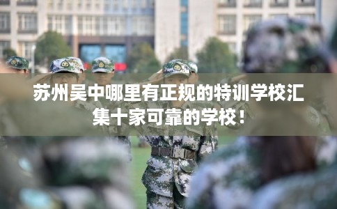 苏州吴中哪里有正规的特训学校汇集十家可靠的学校! 苏州吴中哪里有正规的特训学校汇集十家可靠的学校!