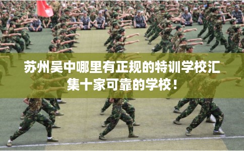 苏州吴中哪里有正规的特训学校汇集十家可靠的学校! 苏州吴中哪里有正规的特训学校汇集十家可靠的学校!