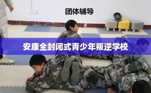 安康全封闭式青少年叛逆学校