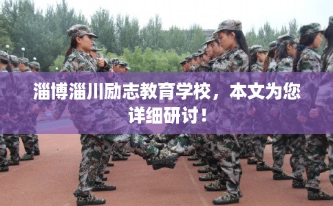 淄博淄川励志教育学校,本文为您详细研讨! 淄博淄川励志教育学校,本文为您详细研讨!