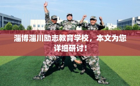 淄博淄川励志教育学校,本文为您详细研讨! 淄博淄川励志教育学校,本文为您详细研讨!