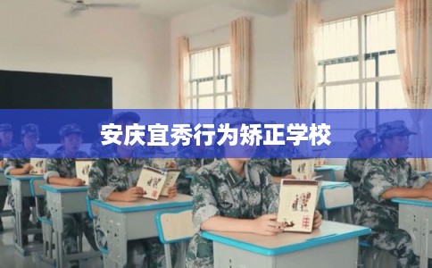 安庆宜秀行为矫正学校 安庆宜秀行为矫正学校