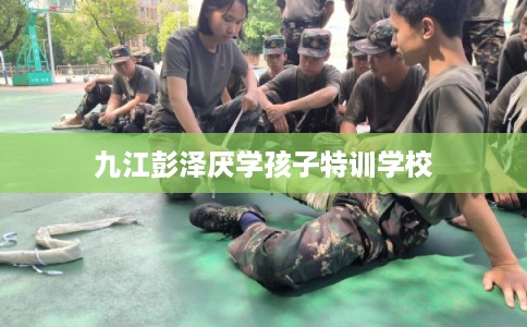 九江彭泽厌学孩子特训学校