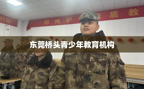 东莞桥头青少年教育机构 东莞桥头青少年教育机构