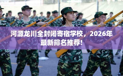 河源龙川全封闭寄宿学校，2026年最新排名推荐!