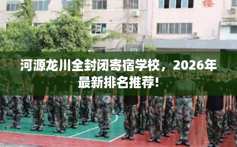 河源龙川全封闭寄宿学校，2026年最新排名推荐!