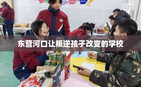 东营河口让叛逆孩子改变的学校 东营河口让叛逆孩子改变的学校