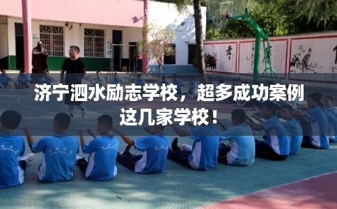 济宁泗水励志学校，超多成功案例这几家学校！