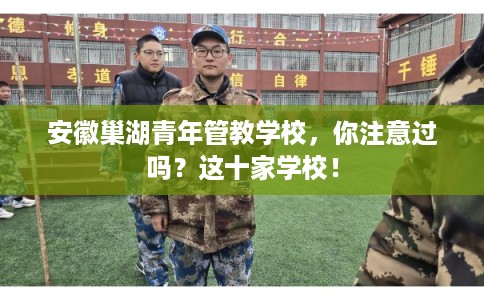安徽巢湖青年管教学校，你注意过吗？这十家学校！