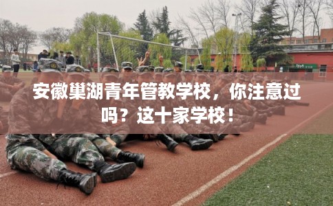 安徽巢湖青年管教学校，你注意过吗？这十家学校！