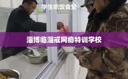 淄博临淄戒网瘾特训学校